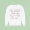 Fall In Love With Your Problems Maybe They Will Leave You Too Sweatshirt