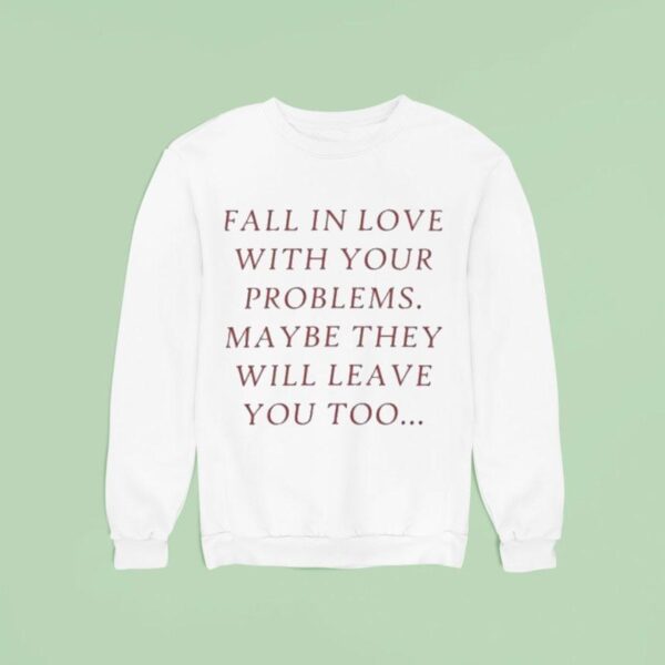 Fall In Love With Your Problems Maybe They Will Leave You Too Sweatshirt