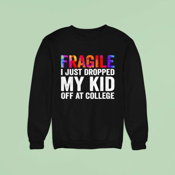 Fragile I Just Dropped My Kid Off At College New Sweatshirt