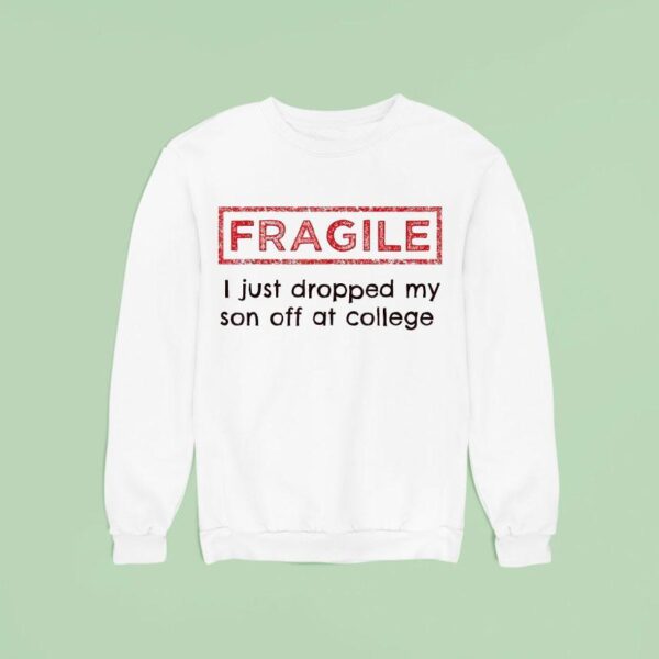 Fragile I Just Dropped My Son Off At College Sweatshirt