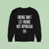 Friends Don T Let Friends Vote Republican Alternative Tentacles Sweatshirt
