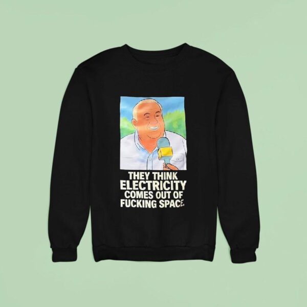 Gerry German They Think Electricity Comes Out Of Fcking Space Sweatshirt