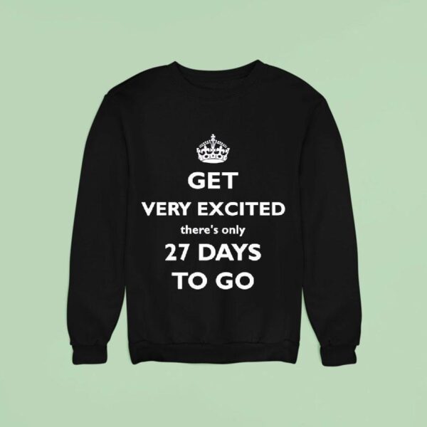 Get Very Excited There S Only Days To Go Sweatshirt