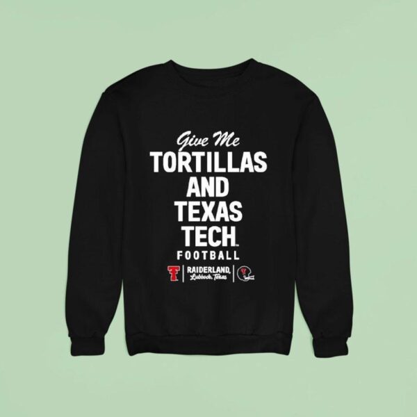 Give Me Tortillas And Texas Tech Football Raiderland Sweatshirt