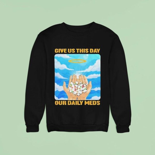 Give Us This Day Our Daily Meds Heaven Sweatshirt