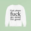 God Please Fuck My Mind For Good Sweatshirt