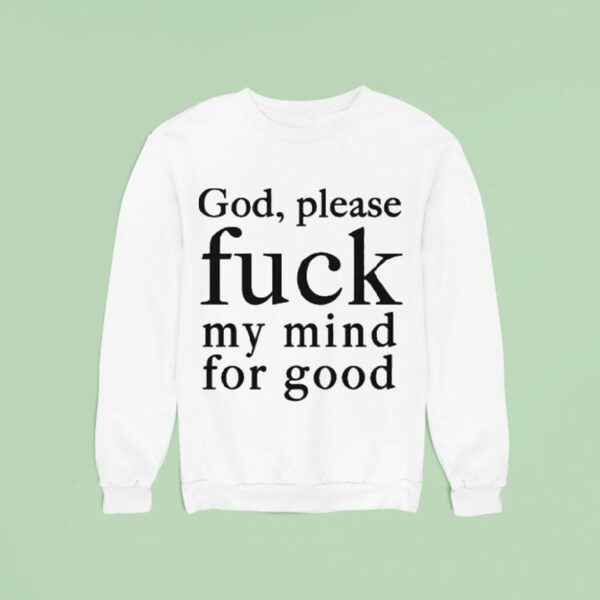 God Please Fuck My Mind For Good Sweatshirt