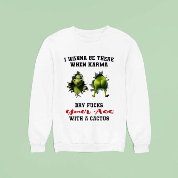 Grinch I Wanna Be There When Karma Dry Fcks Your Ass With A Cactus Christmas Sweatshirt