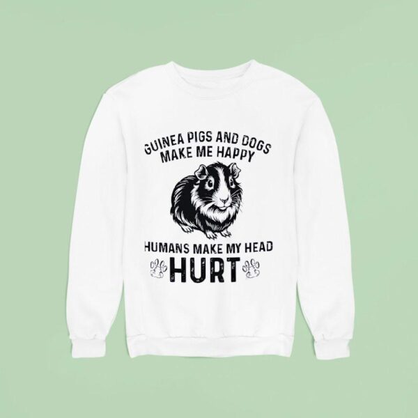Guinea Pigs And Dogs Make Me Happy Humans Make My Head Hur Sweatshirt