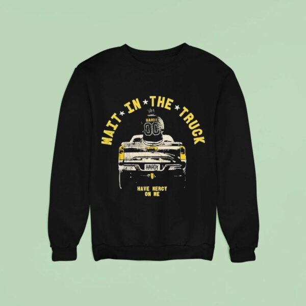 Hardy Wait In The Truck Have Mercy On Me Sweatshirt