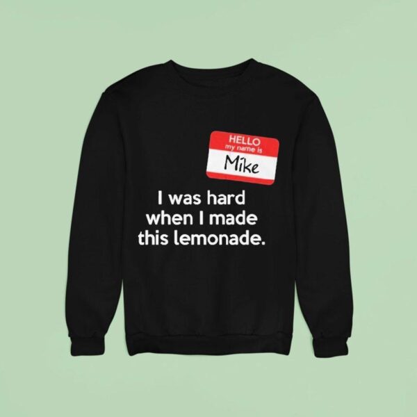 Hello My Name Is Mike I Was Hard When I Made This Lemonade Sweatshirt