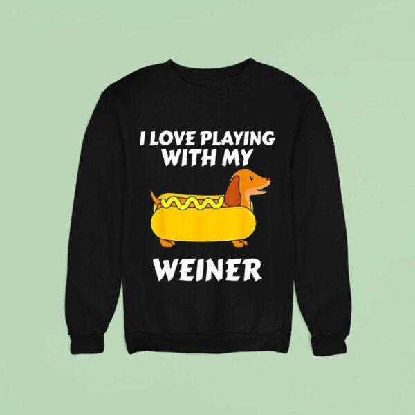 Hot Dog Dachshund I Love Playing With My Wiener Sweatshirt