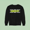 How Are You No Really How Are You Sweatshirt