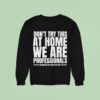 Hydraulic Press Channel Don T Try This At Home We Are Professionals Because We Get Paid To Do This Sweatshirt