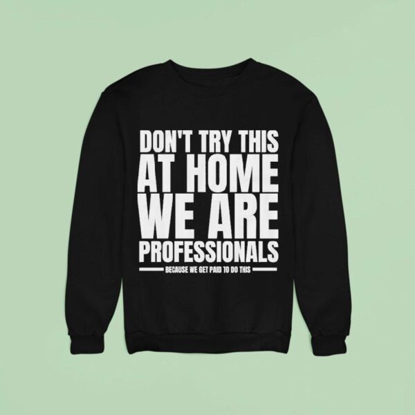 Hydraulic Press Channel Don T Try This At Home We Are Professionals Because We Get Paid To Do This Sweatshirt