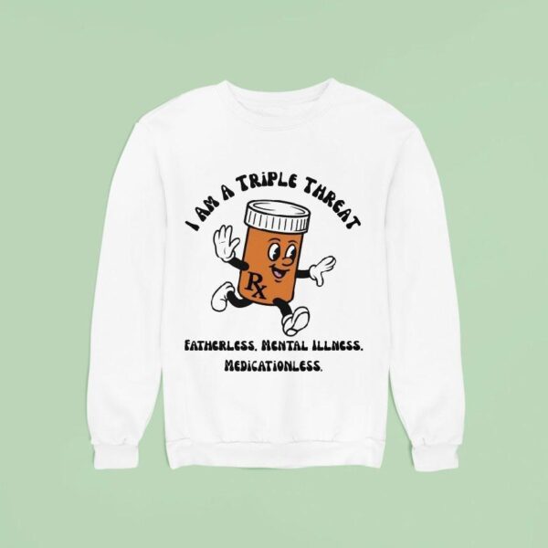 I Am A Triple Threat Fatherless Mental Illness Medicationless Sweatshirt