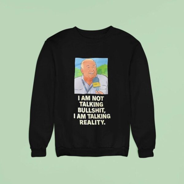 I Am Not Talking Bullsht I Am Talking Reality Sweatshirt