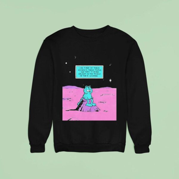 I Am Tired Of These Mondays I Am Tired Of Being Caught In The Tangle Of Their Lasagna Sweatshirt