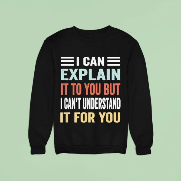 I Can Explain It To You But I Can T Understand It For You Sweatshirt