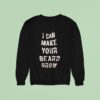 I Can Make Your Beard Grow Sweatshirt