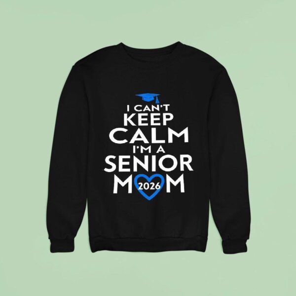 I Can T Keep Calm I M A Senior Mom Sweatshirt