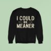 I Could Be Meaner Sweatshirt