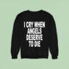 I Cry When Angels Deserve To Die Sweatshirt