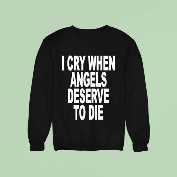 I Cry When Angels Deserve To Die Sweatshirt