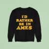 I D Rather Be In Ames Iowa Sweatshirt
