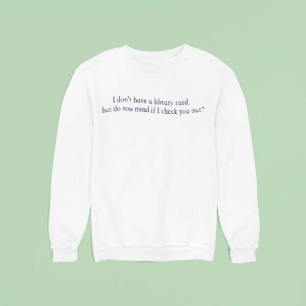 I Don T Have A Library Card But Do You Mind If Check You Ou Sweatshirt