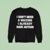 I Don T Need A Vaccine I Already Have Autism Sweatshirt