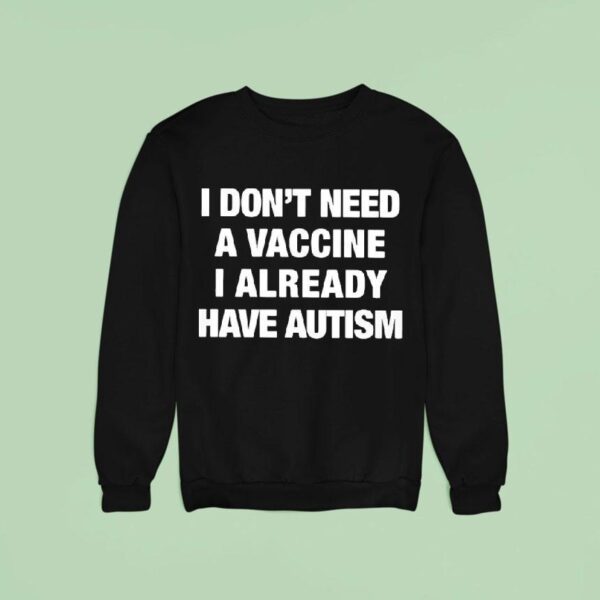 I Don T Need A Vaccine I Already Have Autism Sweatshirt