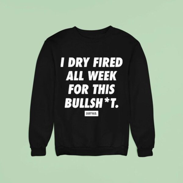 I Dry Fired All Week For This Bullshit Dirty Kid Sweatshirt