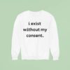 I Exist Without My Consen Sweatshirt