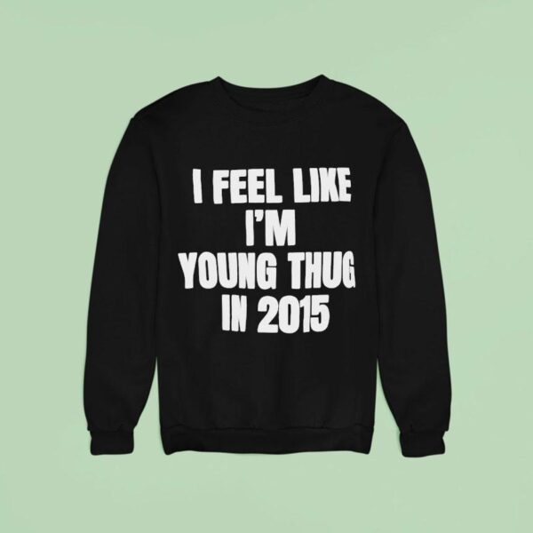 I Feel Like I M Young Thug In Sweatshirt