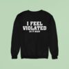 I Feel Violated Do It Again Sweatshirt