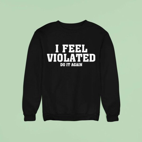 I Feel Violated Do It Again Sweatshirt
