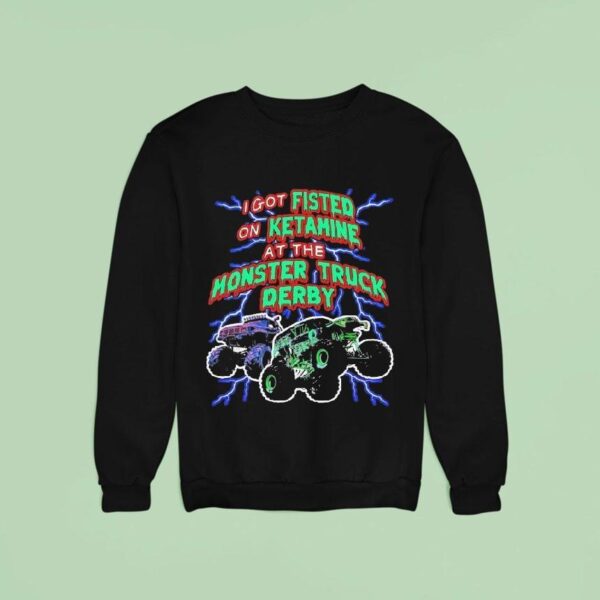 I Got Fisted On Ketamine At The Monster Truck Derby Sweatshirt