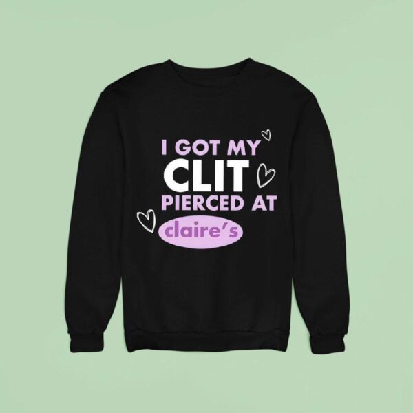 I Got My Clit Pierced At Claries Sweatshirt