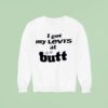 I Got My Levi S At The But Sweatshirt