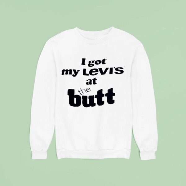 I Got My Levi S At The But Sweatshirt