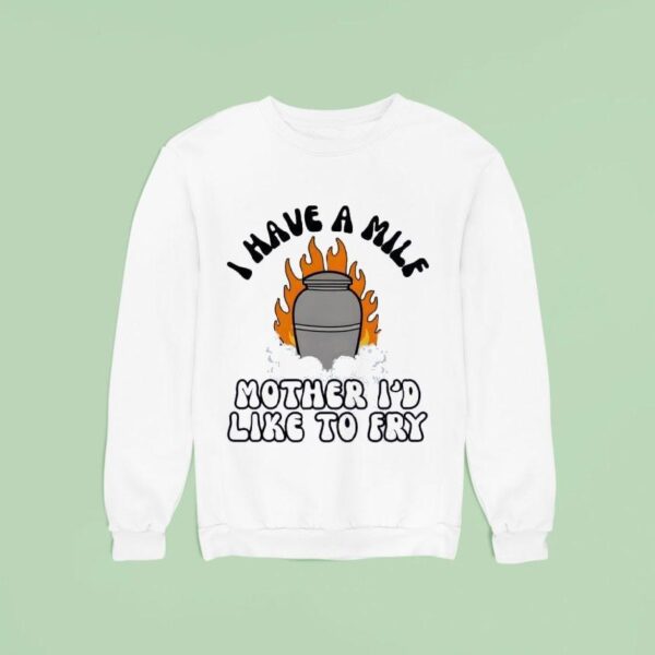 I Have A Mile Mother I D Like To Fry Sweatshirt