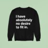 I Have Absolutely No Desire To Fit In Sweatshirt