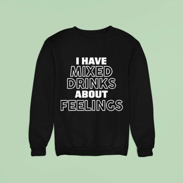 I Have Mixed Drinks About Feelings Sweatshirt