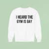I Heard The Gym Is Gay Sweatshirt