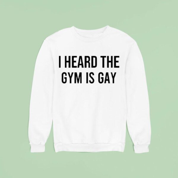 I Heard The Gym Is Gay Sweatshirt