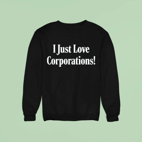 I Just Love Corporations Sweatshirt