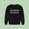 I Just Wanna Dance With My Friends Don T Approach Me Sweatshirt