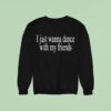 I Just Wanna Dance With My Friends Sweatshirt