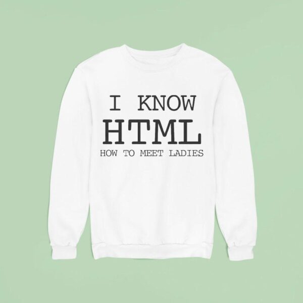 I Know Html How To Meet Ladies Sweatshirt